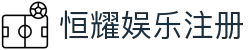 恒耀娱乐注册 - (中国)滁州恒耀娱乐注册集团有限公司欢迎您娱乐体验